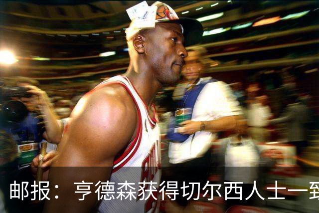 邮报：亨德森获得切尔西人士一致赞誉 加纳乔恐怕难以被买断